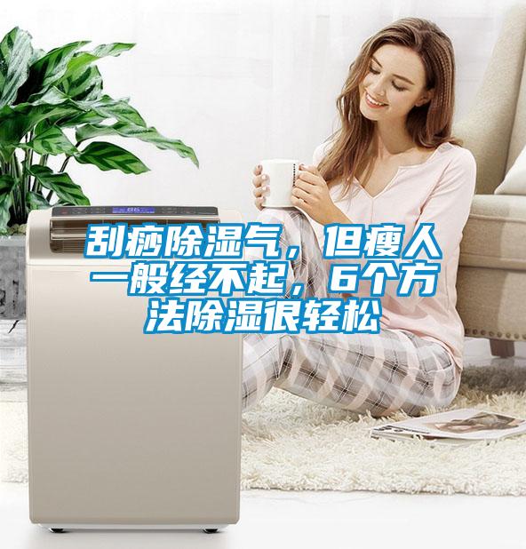 刮痧除濕氣，但瘦人一般經(jīng)不起，6個(gè)方法除濕很輕松