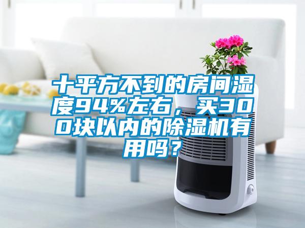 十平方不到的房間濕度94%左右，買300塊以內(nèi)的除濕機(jī)有用嗎？