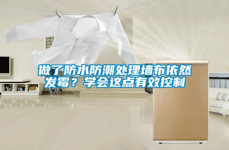 做了防水防潮處理墻布依然發(fā)霉？學(xué)會這點(diǎn)有效控制