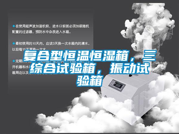 復合型恒溫恒濕箱，三綜合試驗箱，振動試驗箱