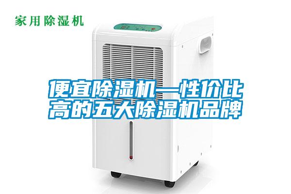 便宜除濕機(jī)—性價比高的五大除濕機(jī)品牌