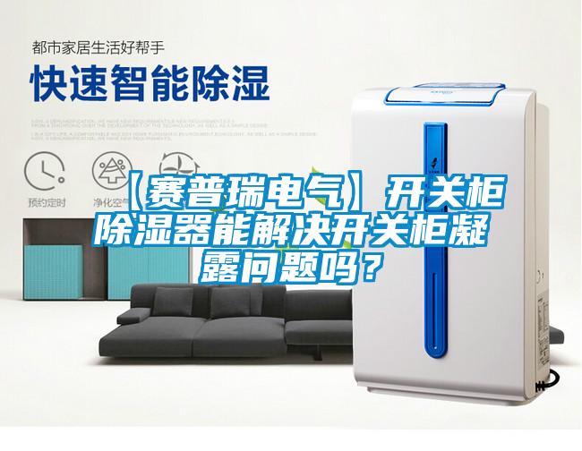 【賽普瑞電氣】開關(guān)柜除濕器能解決開關(guān)柜凝露問題嗎？