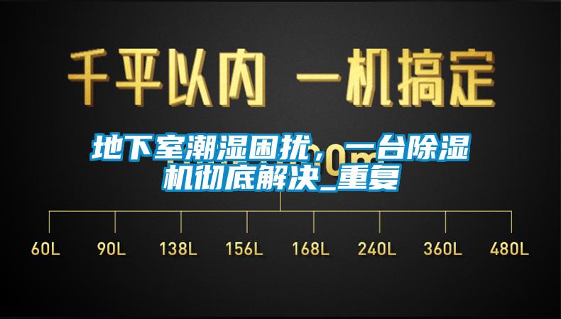 地下室潮濕困擾，一臺(tái)除濕機(jī)徹底解決_重復(fù)