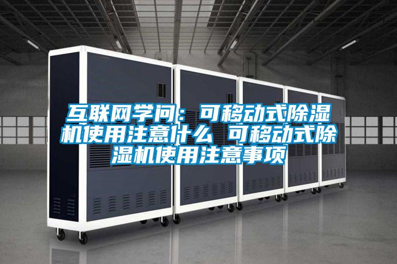 互聯(lián)網(wǎng)學(xué)問：可移動(dòng)式除濕機(jī)使用注意什么 可移動(dòng)式除濕機(jī)使用注意事項(xiàng)