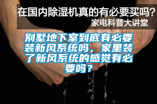 別墅地下室到底有必要裝新風系統(tǒng)嗎，家里裝了新風系統(tǒng)的感覺有必要嗎？