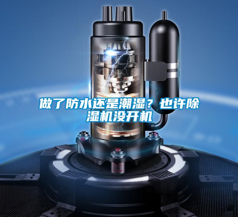 做了防水還是潮濕？也許除濕機(jī)沒(méi)開(kāi)機(jī)