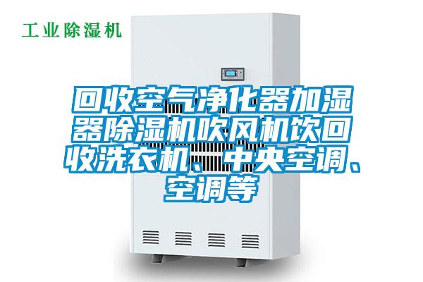 回收空氣凈化器加濕器除濕機吹風(fēng)機飲回收洗衣機、中央空調(diào)、空調(diào)等