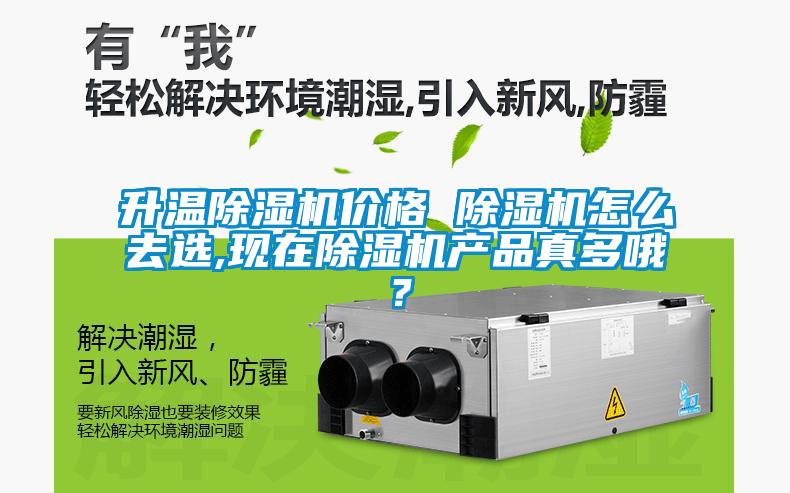 升溫除濕機(jī)價(jià)格 除濕機(jī)怎么去選,現(xiàn)在除濕機(jī)產(chǎn)品真多哦？