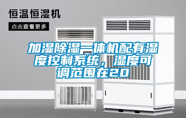 加濕除濕一體機配有濕度控制系統(tǒng)，濕度可調(diào)范圍在20
