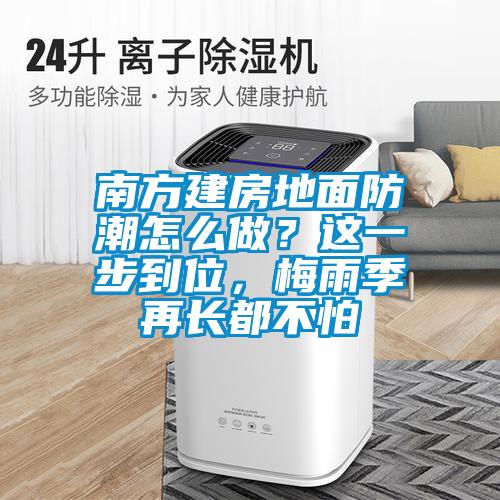 南方建房地面防潮怎么做？這一步到位，梅雨季再長(zhǎng)都不怕