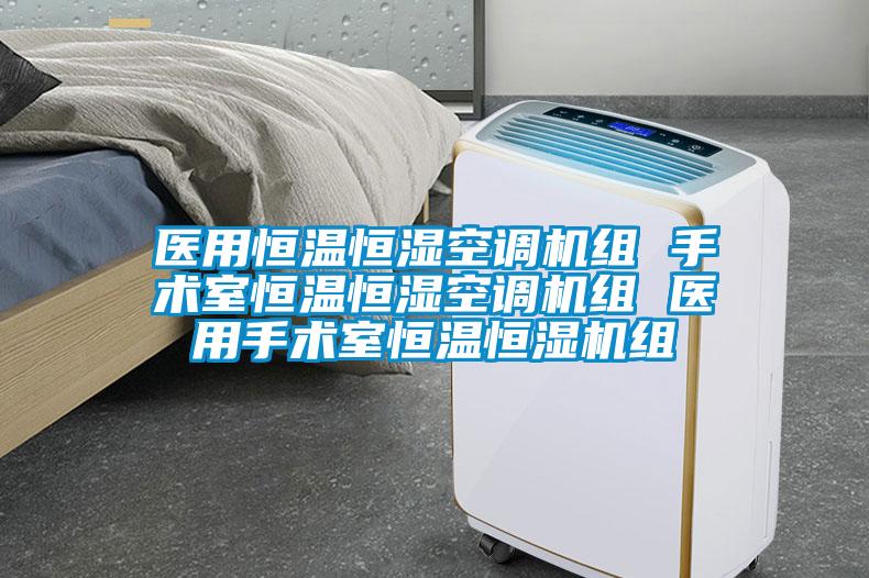 醫(yī)用恒溫恒濕空調(diào)機(jī)組 手術(shù)室恒溫恒濕空調(diào)機(jī)組 醫(yī)用手術(shù)室恒溫恒濕機(jī)組