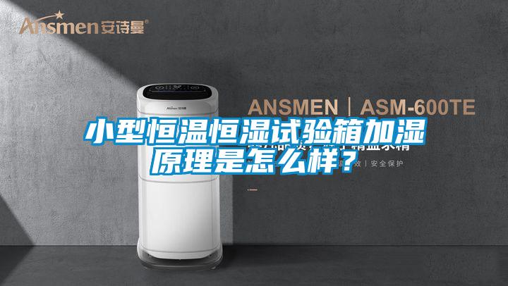 小型恒溫恒濕試驗箱加濕原理是怎么樣？