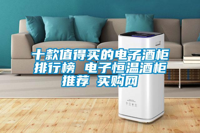 十款值得買的電子酒柜排行榜 電子恒溫酒柜推薦→買購(gòu)網(wǎng)