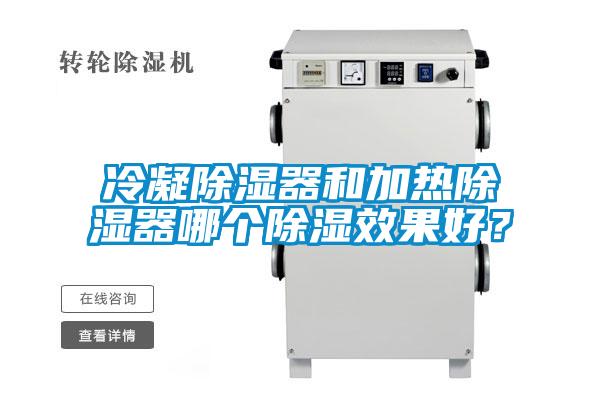 冷凝除濕器和加熱除濕器哪個(gè)除濕效果好？
