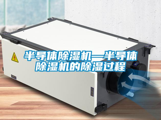 半導(dǎo)體除濕機(jī)—半導(dǎo)體除濕機(jī)的除濕過(guò)程