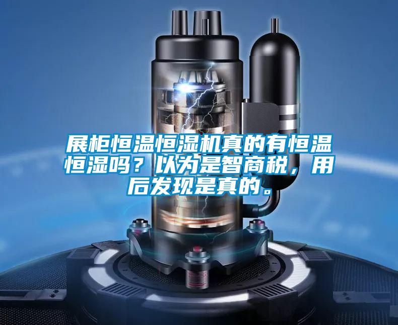 展柜恒溫恒濕機(jī)真的有恒溫恒濕嗎？以為是智商稅，用后發(fā)現(xiàn)是真的。