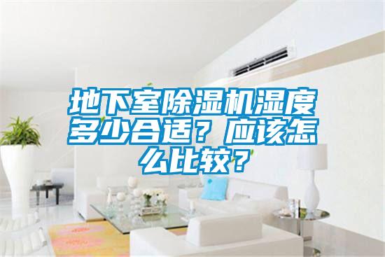 地下室除濕機濕度多少合適？應(yīng)該怎么比較？