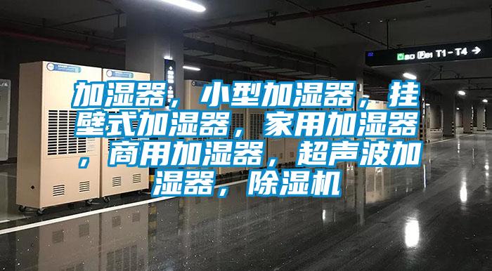 加濕器，小型加濕器，掛壁式加濕器，家用加濕器，商用加濕器，超聲波加濕器，除濕機(jī)