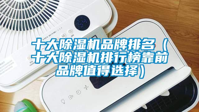 十大除濕機(jī)品牌排名（十大除濕機(jī)排行榜靠前品牌值得選擇）