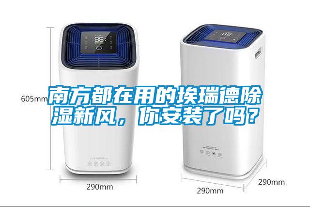 南方都在用的埃瑞德除濕新風(fēng)，你安裝了嗎？