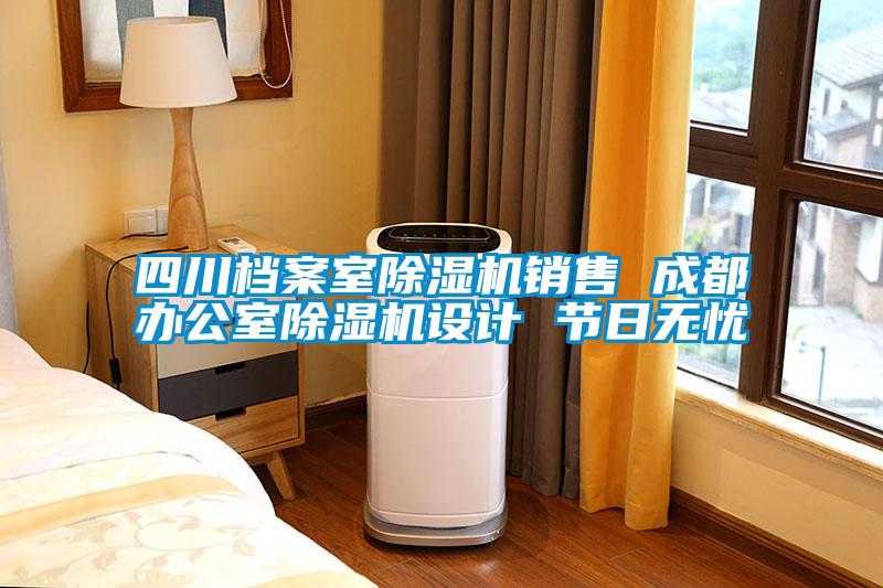 四川檔案室除濕機銷售 成都辦公室除濕機設計 節(jié)日無憂