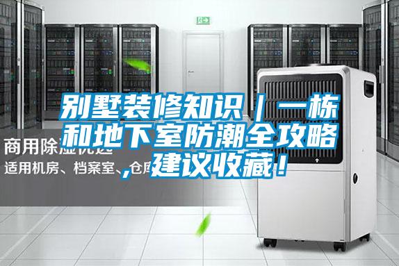 別墅裝修知識｜一棟和地下室防潮全攻略，建議收藏！