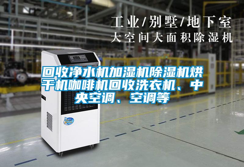 回收凈水機(jī)加濕機(jī)除濕機(jī)烘干機(jī)咖啡機(jī)回收洗衣機(jī)、中央空調(diào)、空調(diào)等
