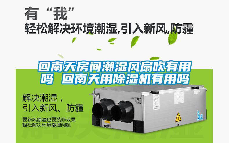 回南天房間潮濕風(fēng)扇吹有用嗎 回南天用除濕機有用嗎