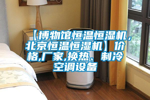 【博物館恒溫恒濕機，北京恒溫恒濕機】價格,廠家,換熱、制冷空調(diào)設備