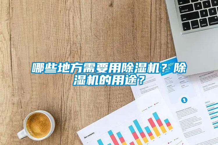哪些地方需要用除濕機(jī)？除濕機(jī)的用途？
