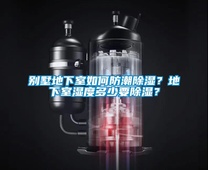 別墅地下室如何防潮除濕？地下室濕度多少要除濕？