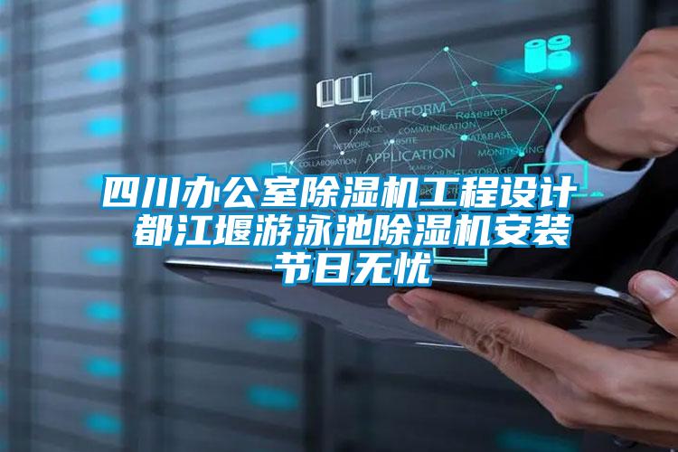 四川辦公室除濕機(jī)工程設(shè)計(jì) 都江堰游泳池除濕機(jī)安裝 節(jié)日無(wú)憂