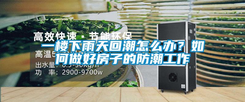 一樓下雨天回潮怎么辦？如何做好房子的防潮工作