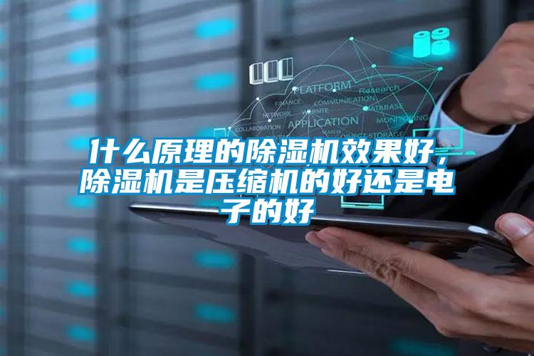 什么原理的除濕機(jī)效果好，除濕機(jī)是壓縮機(jī)的好還是電子的好