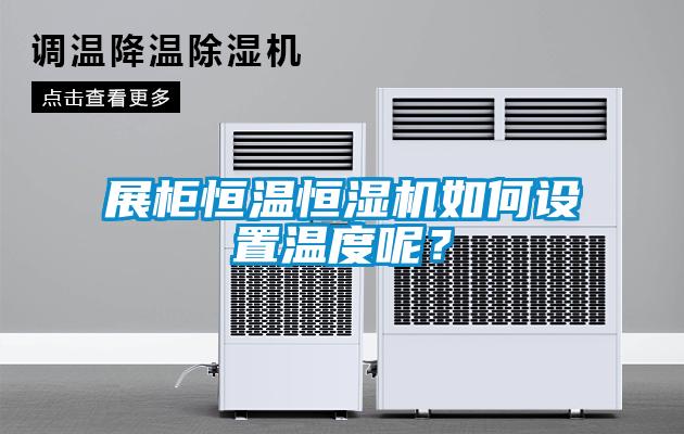 展柜恒溫恒濕機(jī)如何設(shè)置溫度呢？