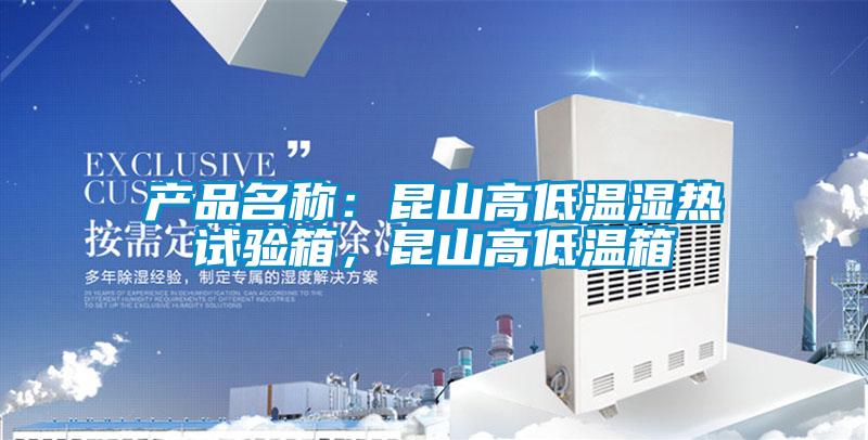 產(chǎn)品名稱(chēng)：昆山高低溫濕熱試驗(yàn)箱，昆山高低溫箱