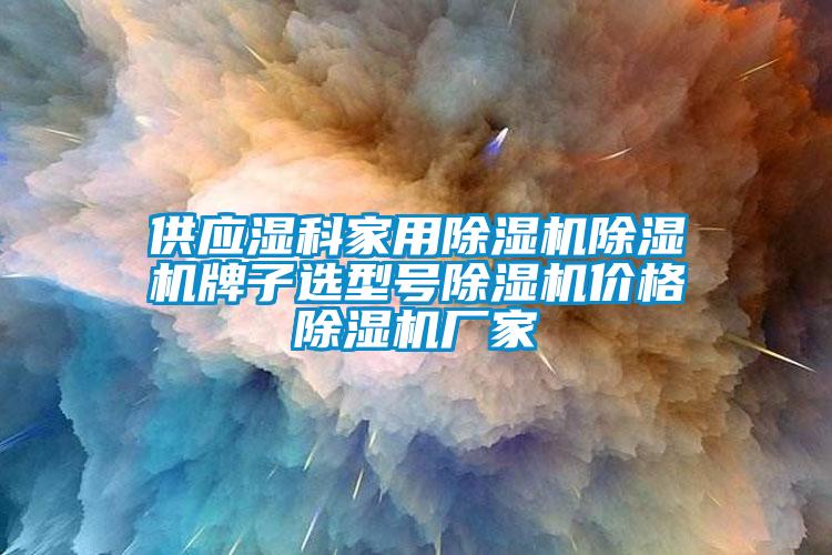 供應(yīng)濕科家用除濕機除濕機牌子選型號除濕機價格除濕機廠家