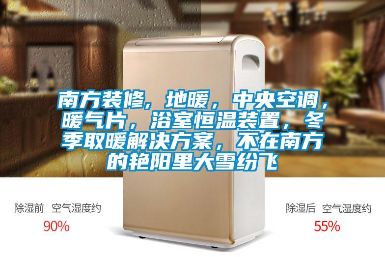 南方裝修, 地暖，中央空調(diào)，暖氣片，浴室恒溫裝置，冬季取暖解決方案，不在南方的艷陽(yáng)里大雪紛飛