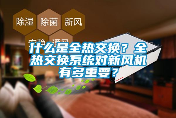 什么是全熱交換？全熱交換系統(tǒng)對新風(fēng)機(jī)有多重要？