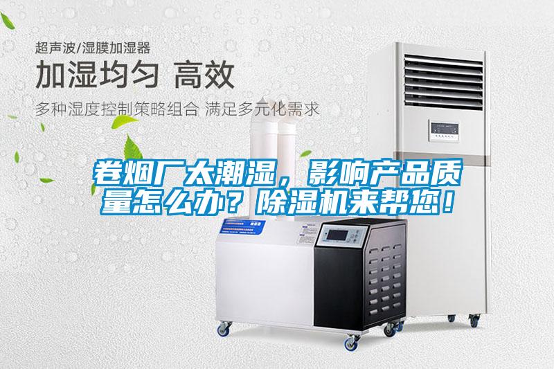 卷煙廠太潮濕，影響產(chǎn)品質(zhì)量怎么辦？除濕機(jī)來幫您！