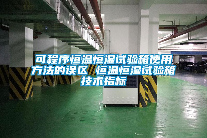 可程序恒溫恒濕試驗箱使用方法的誤區(qū) 恒溫恒濕試驗箱技術指標