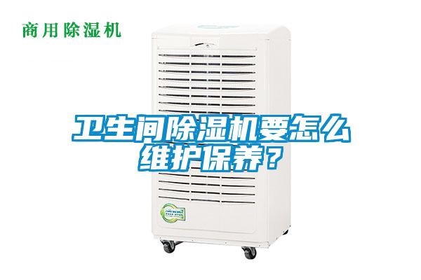 衛(wèi)生間除濕機要怎么維護保養(yǎng)？