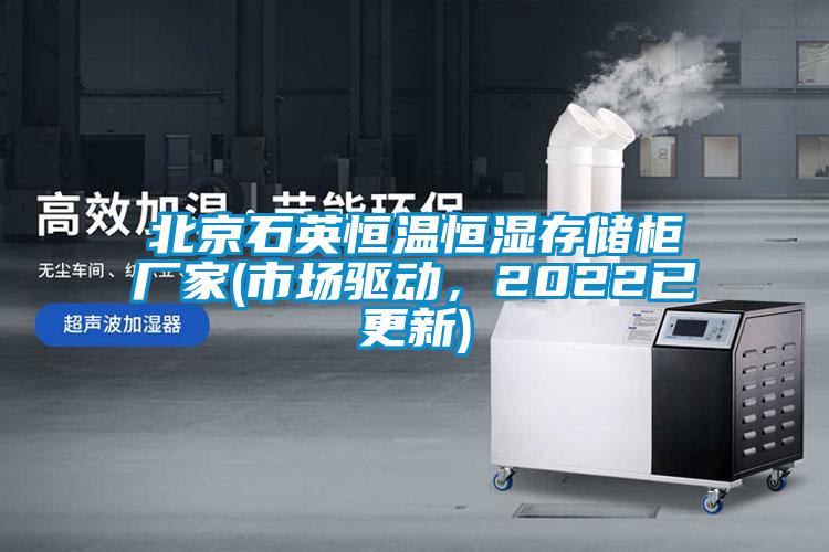 北京石英恒溫恒濕存儲(chǔ)柜廠家(市場驅(qū)動(dòng)，2022已更新)