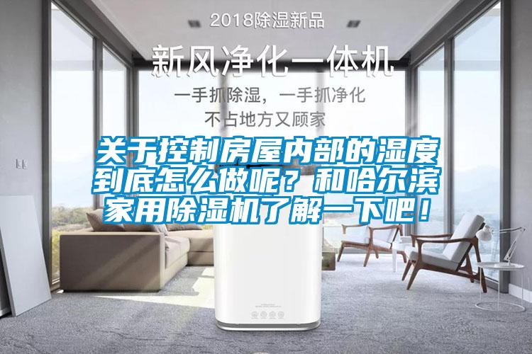 關(guān)于控制房屋內(nèi)部的濕度到底怎么做呢？和哈爾濱家用除濕機(jī)了解一下吧！