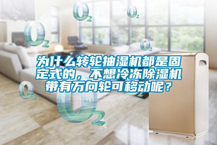 為什么轉(zhuǎn)輪抽濕機(jī)都是固定式的，不想冷凍除濕機(jī)帶有萬向輪可移動(dòng)呢？