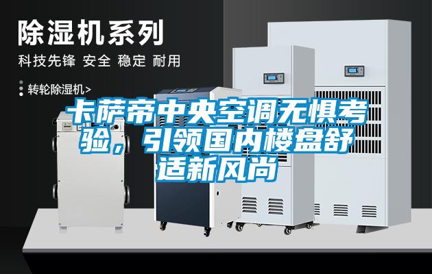 卡薩帝中央空調(diào)無(wú)懼考驗(yàn)，引領(lǐng)國(guó)內(nèi)樓盤舒適新風(fēng)尚