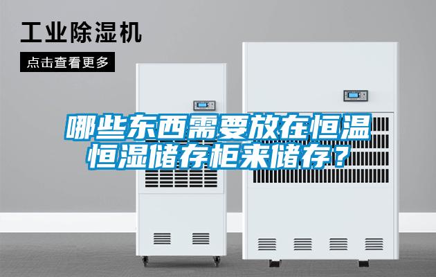 哪些東西需要放在恒溫恒濕儲存柜來儲存？