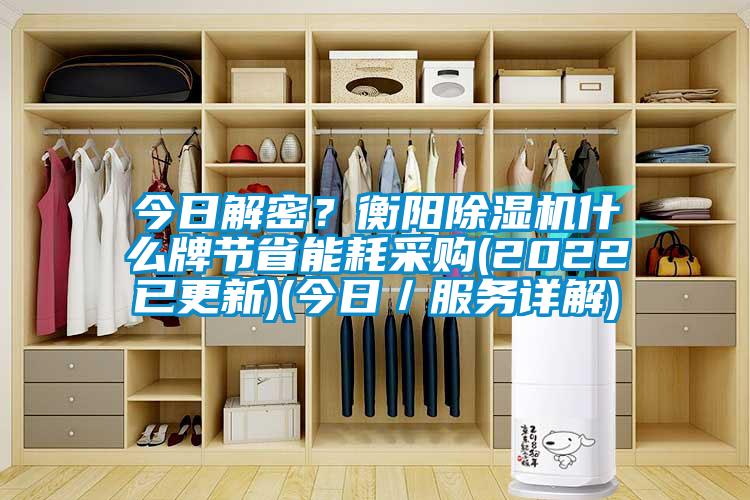 今日解密?衡陽除濕機(jī)什么牌節(jié)省能耗采購(2022已更新)(今日/服務(wù)詳解)