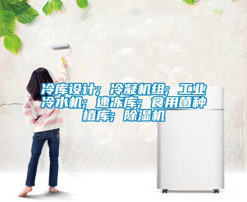 冷庫設(shè)計; 冷凝機(jī)組; 工業(yè)冷水機(jī); 速凍庫; 食用菌種植庫; 除濕機(jī)