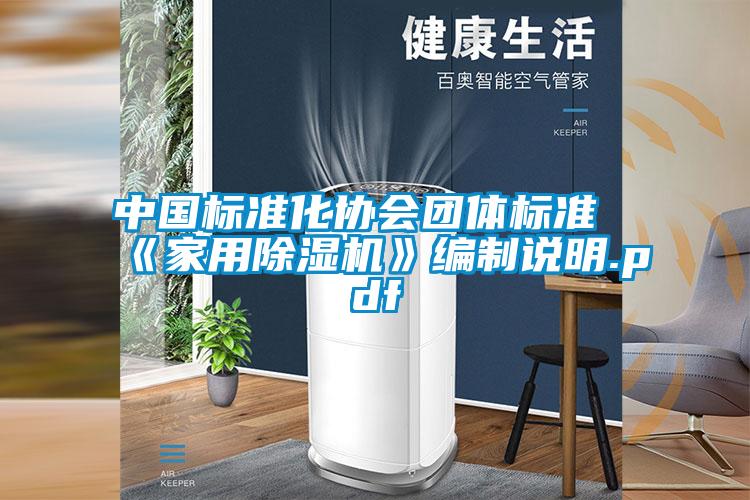 中國標(biāo)準(zhǔn)化協(xié)會團體標(biāo)準(zhǔn)《家用除濕機》編制說明.pdf